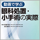 動画で学ぶ 眼科処置・小手術の実際